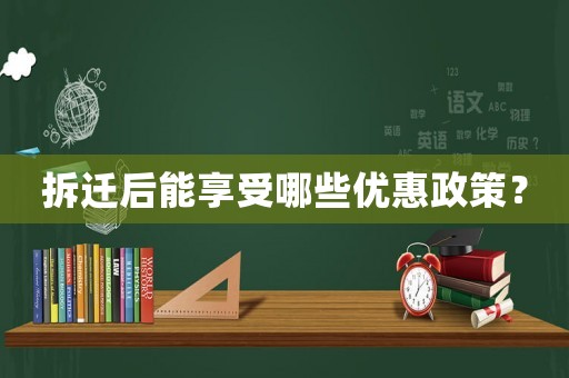 拆遷后能享受哪些優惠政策？