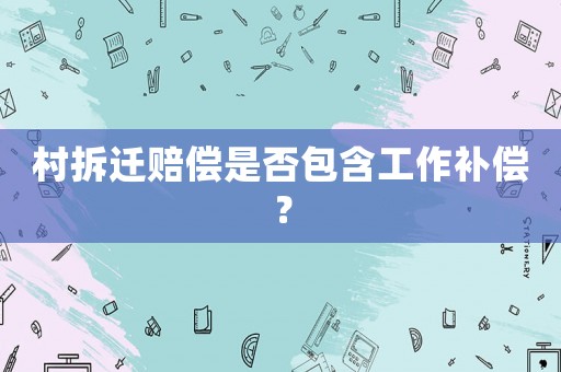 村拆遷賠償是否包含工作補償？