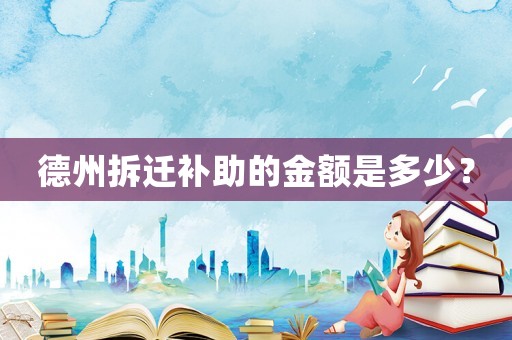 德州拆遷補(bǔ)助的金額是多少？
