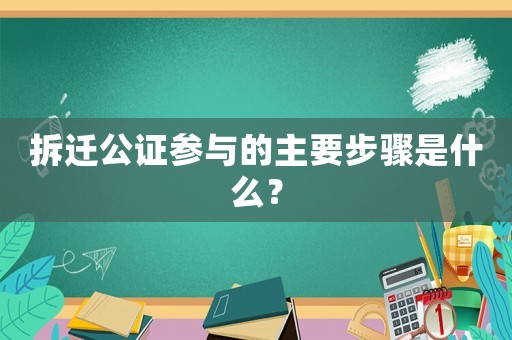 拆遷公證參與的主要步驟是什么？