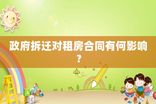 政府拆遷對租房合同有何影響？