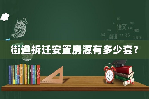街道拆遷安置房源有多少套？