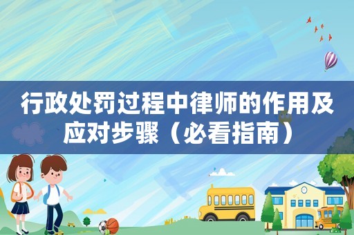 行政處罰過程中律師的作用及應對步驟（必看指南）