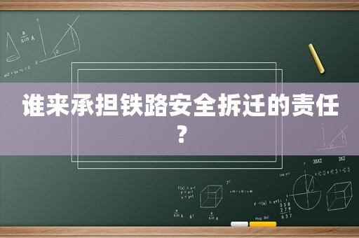 誰(shuí)來(lái)承擔(dān)鐵路安全拆遷的責(zé)任？