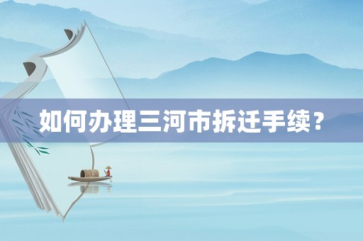如何辦理三河市拆遷手續？