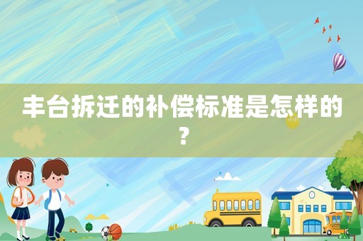 豐臺拆遷的補償標準是怎樣的？