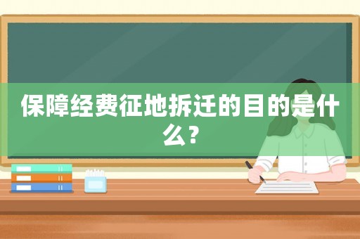 保障經(jīng)費征地拆遷的目的是什么？
