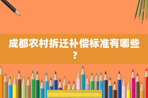 成都農村拆遷補償標準有哪些？