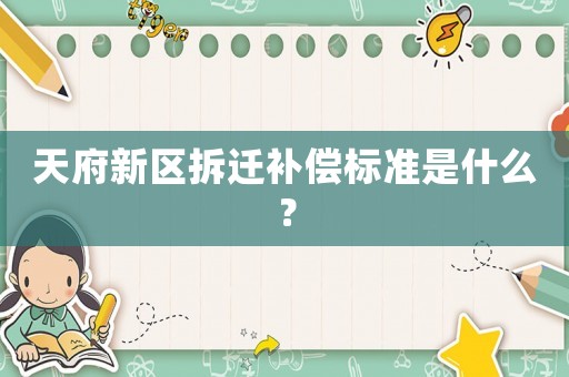 天府新區(qū)拆遷補(bǔ)償標(biāo)準(zhǔn)是什么？