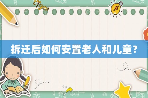 拆遷后如何安置老人和兒童？