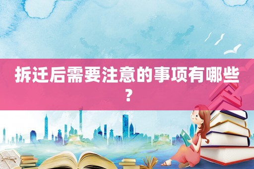 拆遷后需要注意的事項有哪些？