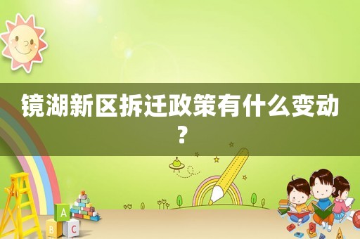 鏡湖新區拆遷政策有什么變動？