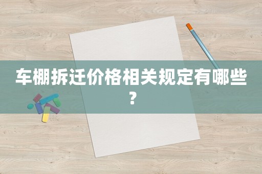 車棚拆遷價(jià)格相關(guān)規(guī)定有哪些？