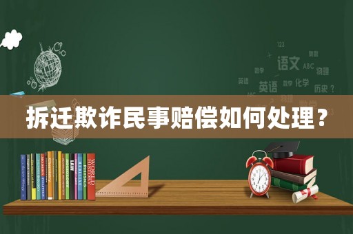 拆遷欺詐民事賠償如何處理？