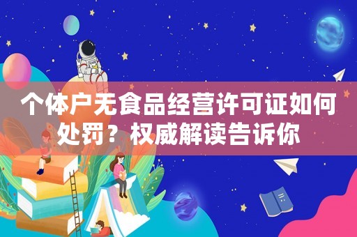 個(gè)體戶(hù)無(wú)食品經(jīng)營(yíng)許可證如何處罰？權(quán)威解讀告訴你