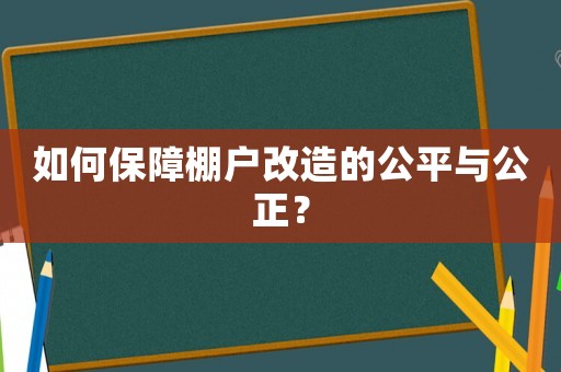如何保障棚戶改造的公平與公正？
