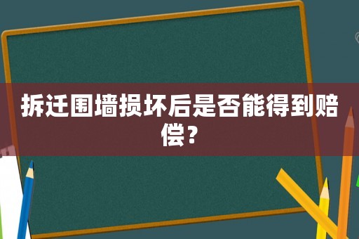 拆遷圍墻損壞后是否能得到賠償？