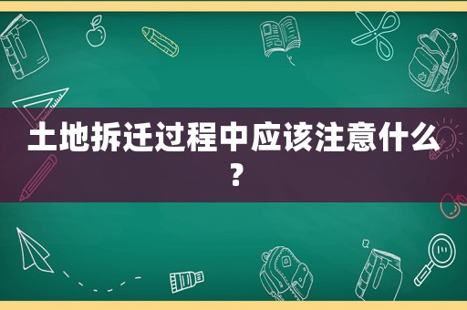 土地拆遷過(guò)程中應(yīng)該注意什么？