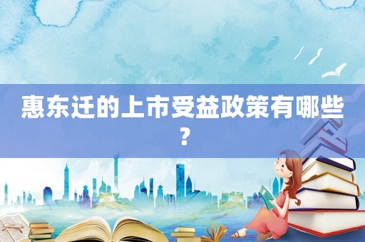 惠東遷的上市受益政策有哪些？
