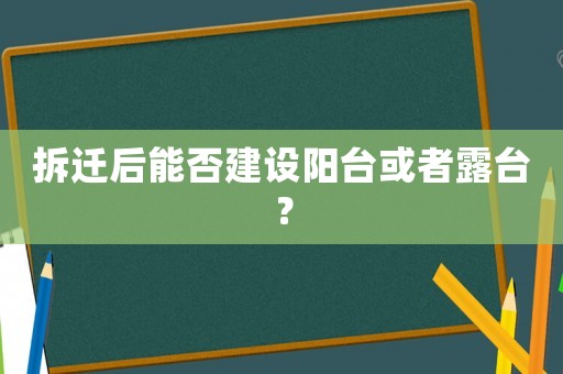 拆遷后能否建設(shè)陽臺(tái)或者露臺(tái)？