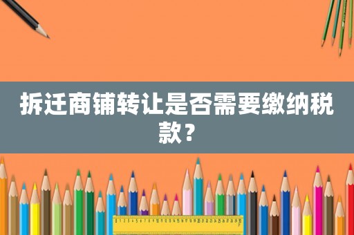 拆遷商鋪轉讓是否需要繳納稅款？