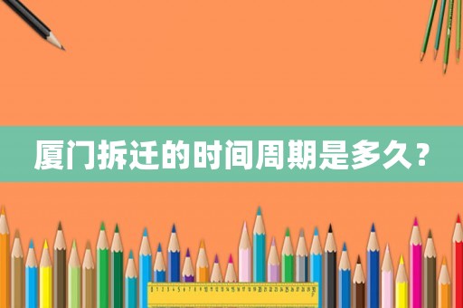 廈門拆遷的時間周期是多久？