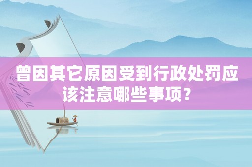 曾因其它原因受到行政處罰應該注意哪些事項？