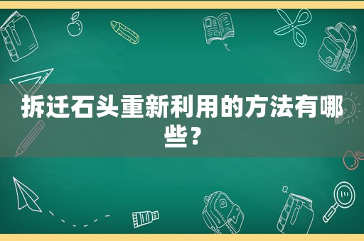 拆遷石頭重新利用的方法有哪些？