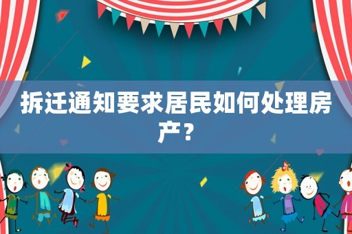 拆遷通知要求居民如何處理房產？