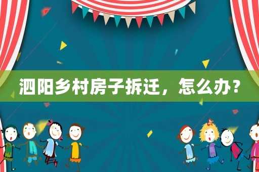 泗陽(yáng)鄉(xiāng)村房子拆遷，怎么辦？
