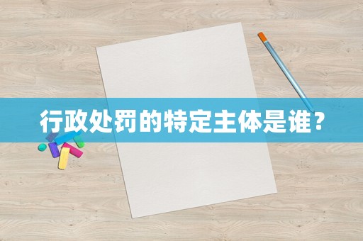 行政處罰的特定主體是誰？