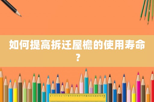 如何提高拆遷屋檐的使用壽命？