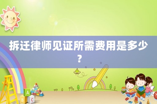 拆遷律師見證所需費用是多少？