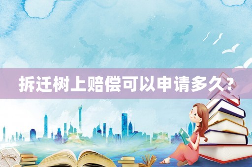 拆遷樹上賠償可以申請多久？