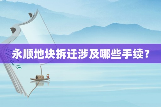 永順地塊拆遷涉及哪些手續？