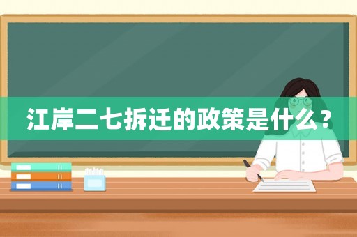 江岸二七拆遷的政策是什么？