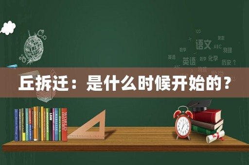 丘拆遷：是什么時候開始的？