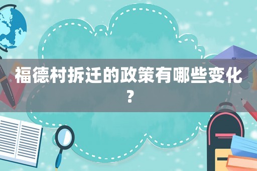 福德村拆遷的政策有哪些變化？