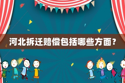 河北拆遷賠償包括哪些方面？