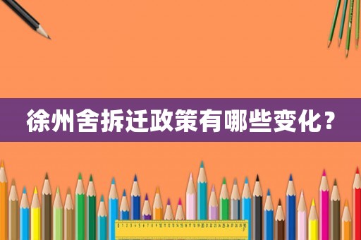 徐州舍拆遷政策有哪些變化？