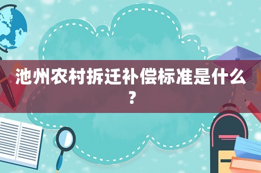 池州農(nóng)村拆遷補(bǔ)償標(biāo)準(zhǔn)是什么？