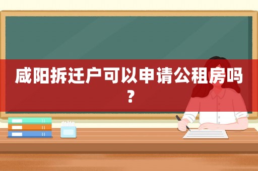 咸陽拆遷戶可以申請公租房嗎？