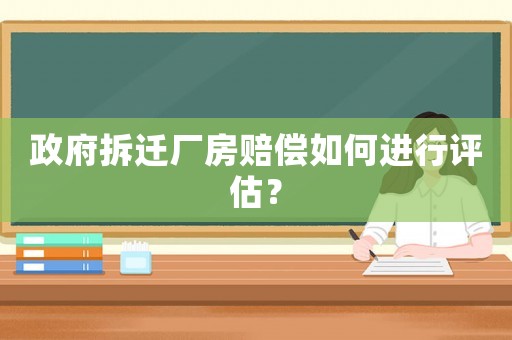 政府拆遷廠房賠償如何進行評估？