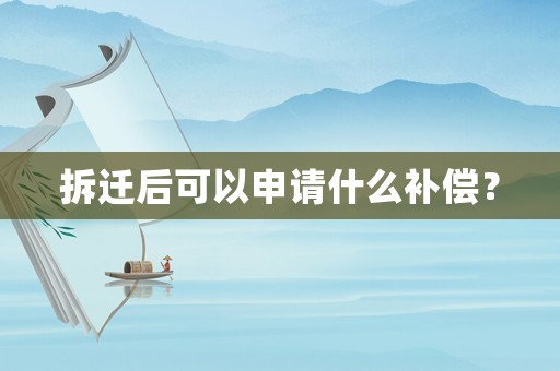 拆遷后可以申請什么補償？