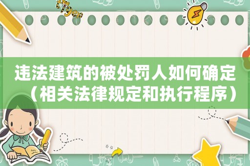 違法建筑的被處罰人如何確定（相關(guān)法律規(guī)定和執(zhí)行程序）