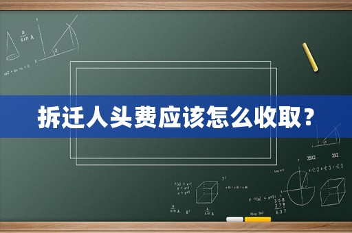 拆遷人頭費(fèi)應(yīng)該怎么收取？