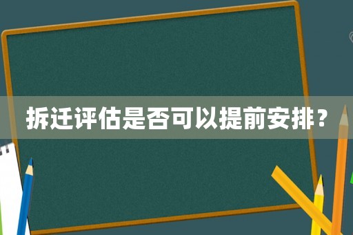拆遷評估是否可以提前安排？