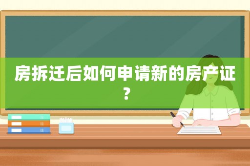 房拆遷后如何申請新的房產證？