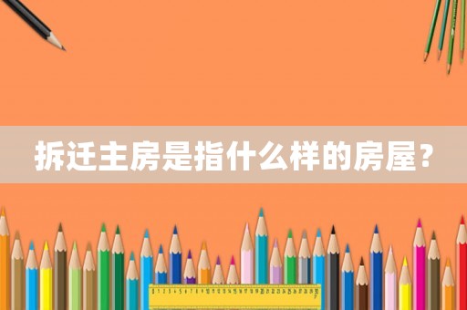 拆遷主房是指什么樣的房屋？
