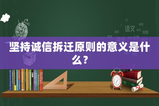 堅持誠信拆遷原則的意義是什么？
